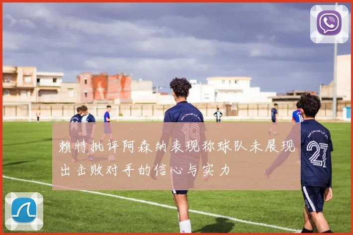 赖特批评阿森纳表现称球队未展现出击败对手的信心与实力
