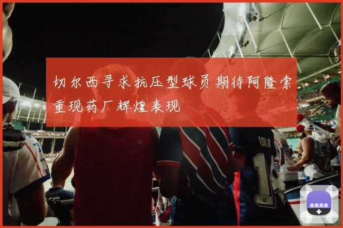 切尔西寻求抗压型球员期待阿隆索重现药厂辉煌表现