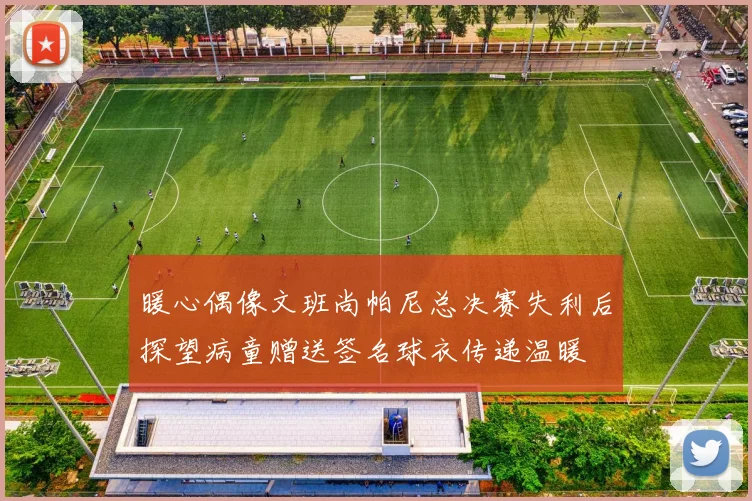 暖心偶像文班尚帕尼总决赛失利后探望病童赠送签名球衣传递温暖