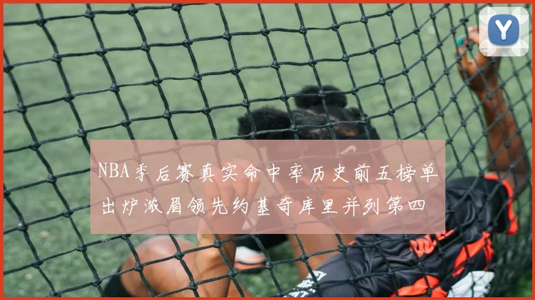 NBA季后赛真实命中率历史前五榜单出炉浓眉领先约基奇库里并列第四