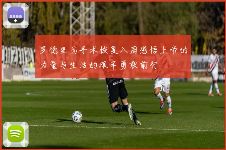 罗德里戈手术恢复八周感悟上帝的力量与生活的艰辛勇敢前行