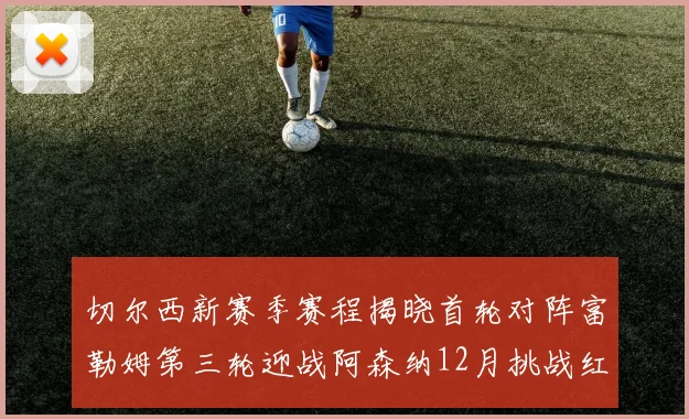 切尔西新赛季赛程揭晓首轮对阵富勒姆第三轮迎战阿森纳12月挑战红军和蓝月亮